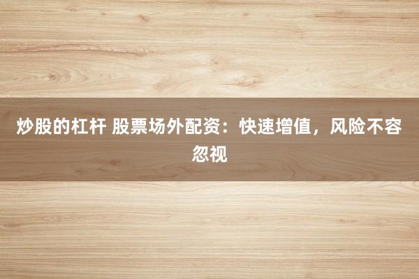 炒股的杠杆 股票场外配资：快速增值，风险不容忽视