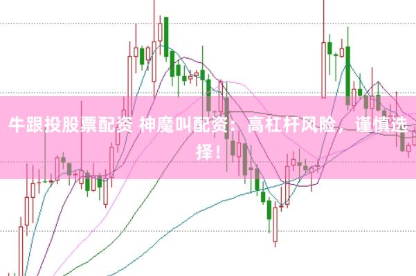 牛跟投股票配资 神魔叫配资：高杠杆风险，谨慎选择！