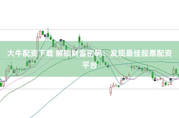 大牛配资下载 解锁财富密码：发现最佳股票配资平台