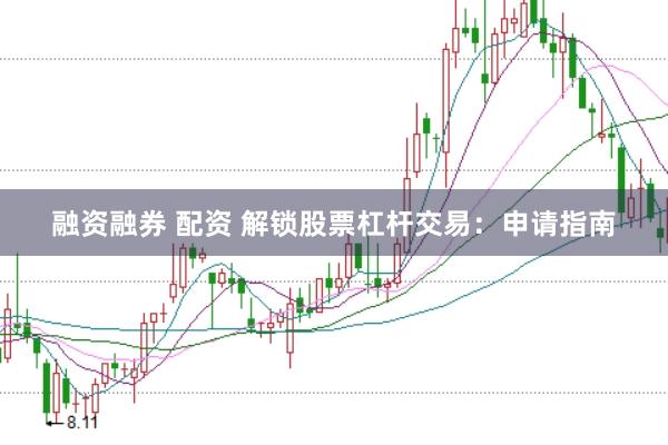 融资融券 配资 解锁股票杠杆交易：申请指南