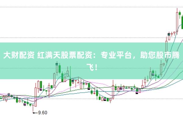 大财配资 红满天股票配资：专业平台，助您股市腾飞！