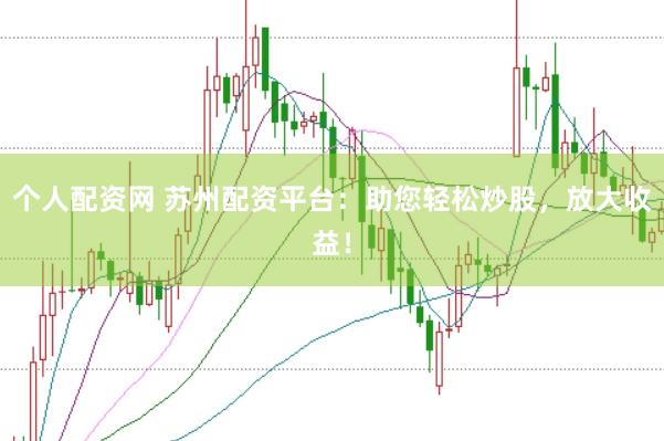 个人配资网 苏州配资平台：助您轻松炒股，放大收益！