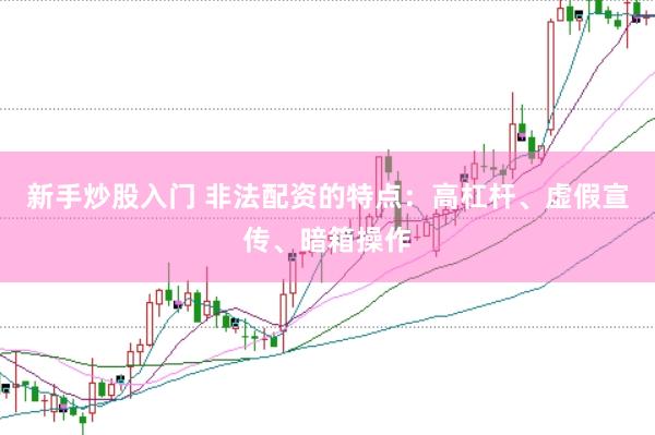 新手炒股入门 非法配资的特点：高杠杆、虚假宣传、暗箱操作