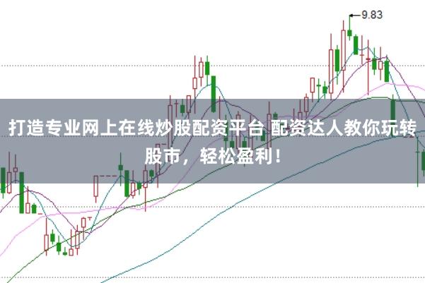 打造专业网上在线炒股配资平台 配资达人教你玩转股市，轻松盈利！