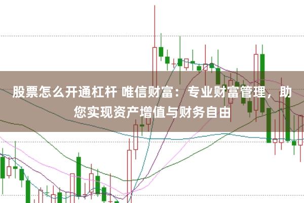 股票怎么开通杠杆 唯信财富：专业财富管理，助您实现资产增值与财务自由