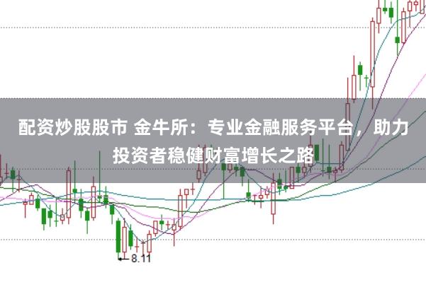 配资炒股股市 金牛所：专业金融服务平台，助力投资者稳健财富增长之路