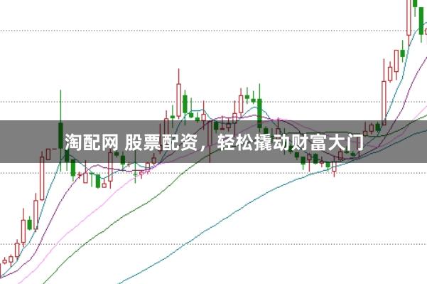 淘配网 股票配资，轻松撬动财富大门