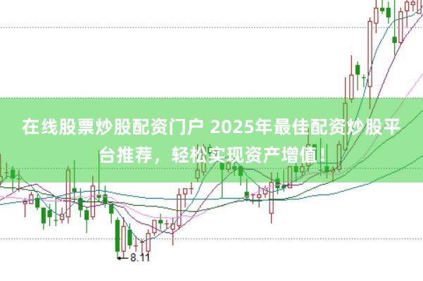 在线股票炒股配资门户 2025年最佳配资炒股平台推荐，轻松实现资产增值！