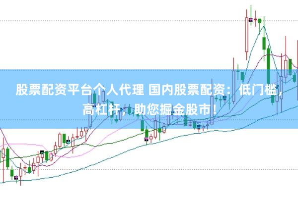 股票配资平台个人代理 国内股票配资：低门槛，高杠杆，助您掘金股市！