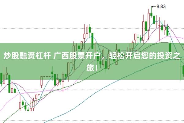 炒股融资杠杆 广西股票开户，轻松开启您的投资之旅！