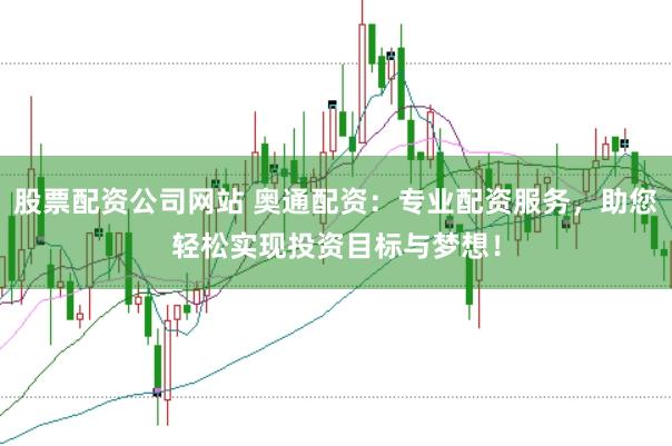 股票配资公司网站 奥通配资：专业配资服务，助您轻松实现投资目标与梦想！
