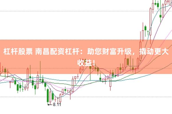 杠杆股票 南昌配资杠杆：助您财富升级，撬动更大收益！
