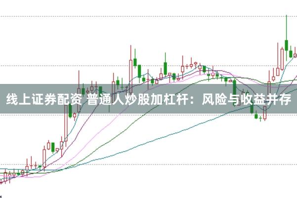 线上证券配资 普通人炒股加杠杆：风险与收益并存