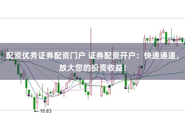 配资优秀证券配资门户 证券配资开户：快速通道，放大您的投资收益！