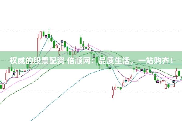 权威的股票配资 倍顺网：品质生活，一站购齐！