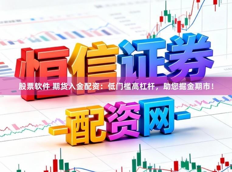 股票软件 期货入金配资：低门槛高杠杆，助您掘金期市！
