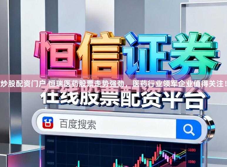 炒股配资门户 恒瑞医药股票走势强劲，医药行业领军企业值得关注！