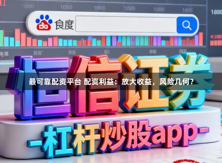 最可靠配资平台 配资利益：放大收益，风险几何？