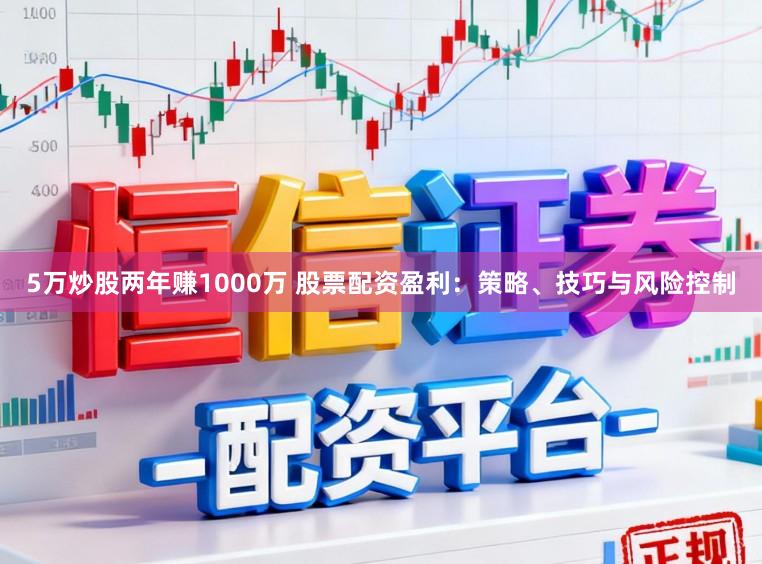5万炒股两年赚1000万 股票配资盈利：策略、技巧与风险控制