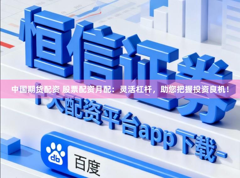 中国期货配资 股票配资月配：灵活杠杆，助您把握投资良机！