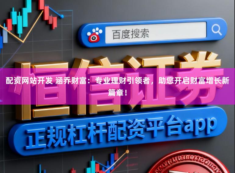 配资网站开发 涵乔财富：专业理财引领者，助您开启财富增长新篇章！