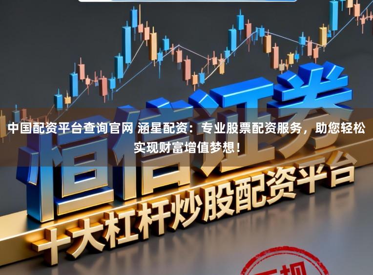 中国配资平台查询官网 涵星配资：专业股票配资服务，助您轻松实现财富增值梦想！
