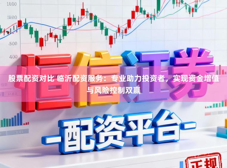 股票配资对比 临沂配资服务：专业助力投资者，实现资金增值与风险控制双赢