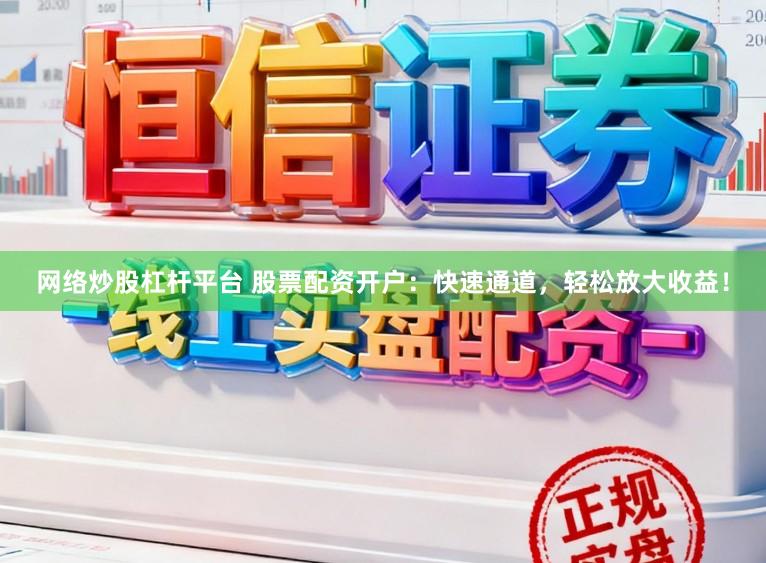 网络炒股杠杆平台 股票配资开户：快速通道，轻松放大收益！