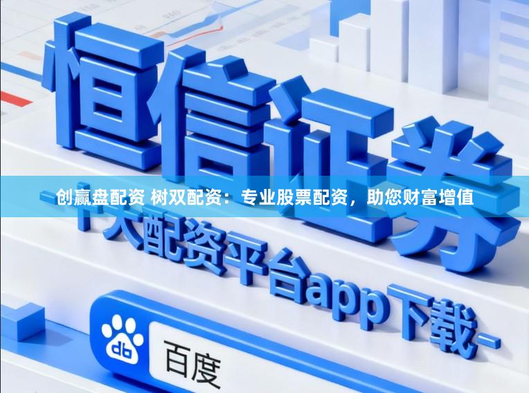 创赢盘配资 树双配资：专业股票配资，助您财富增值