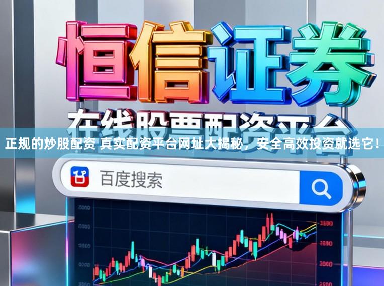 正规的炒股配资 真实配资平台网址大揭秘，安全高效投资就选它！