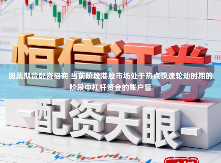 股票期货配资招商 当前阶段港股市场处于热点快速轮动时期的阶段中杠杆资金的账户管