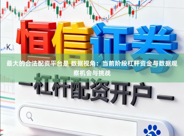 最大的合法配资平台是 数据视角：当前阶段杠杆资金与数据观察机会与挑战