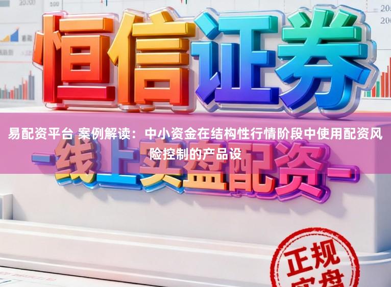 易配资平台 案例解读：中小资金在结构性行情阶段中使用配资风险控制的产品设