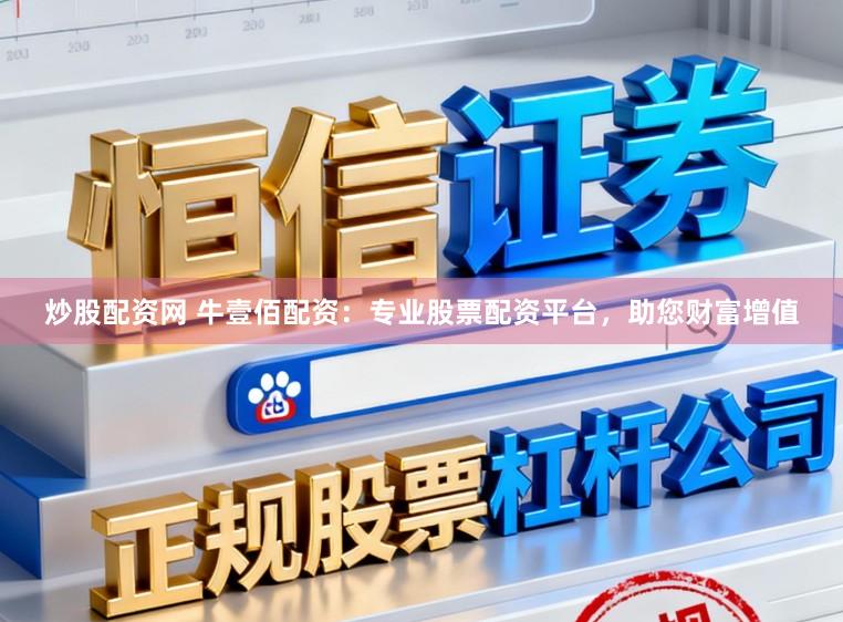 炒股配资网 牛壹佰配资：专业股票配资平台，助您财富增值