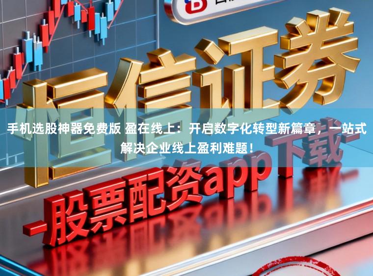 手机选股神器免费版 盈在线上：开启数字化转型新篇章，一站式解决企业线上盈利难题！