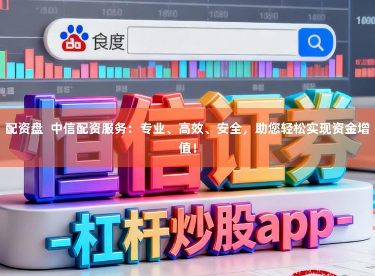 配资盘  中信配资服务：专业、高效、安全，助您轻松实现资金增值！