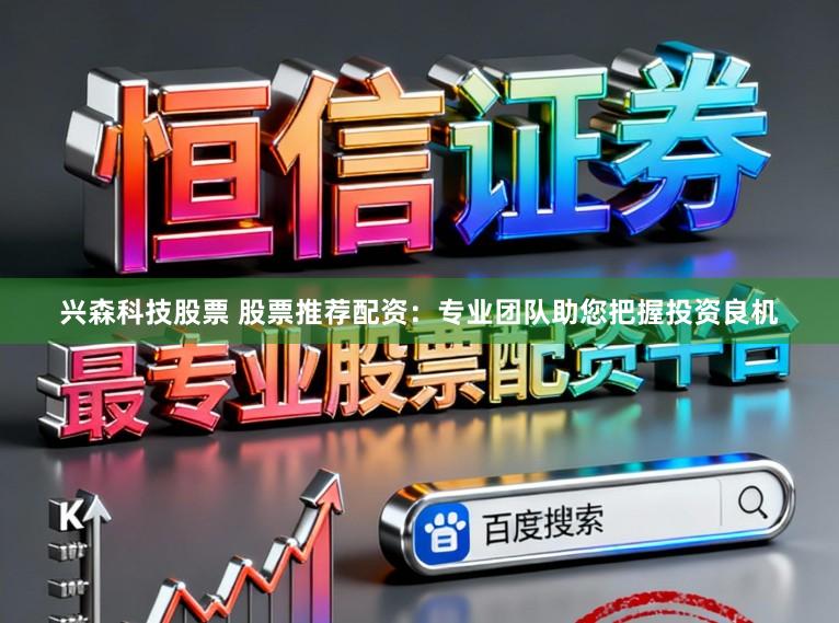 兴森科技股票 股票推荐配资：专业团队助您把握投资良机