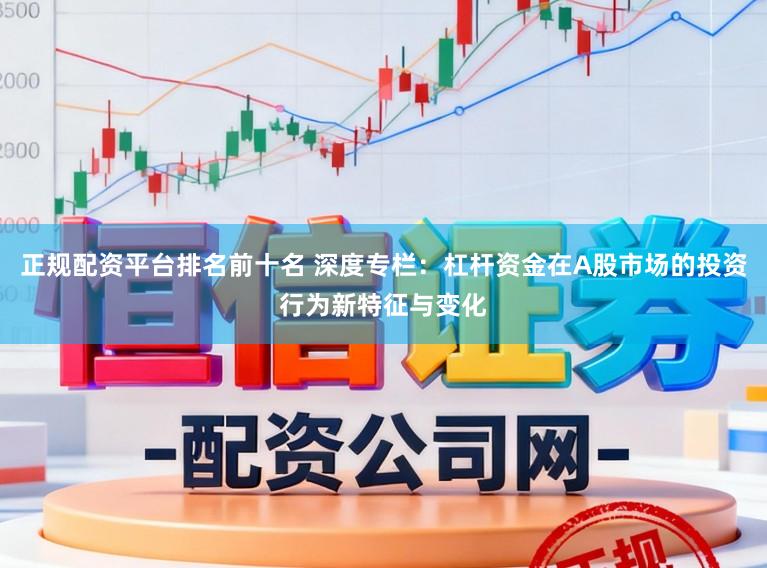 正规配资平台排名前十名 深度专栏：杠杆资金在A股市场的投资行为新特征与变化