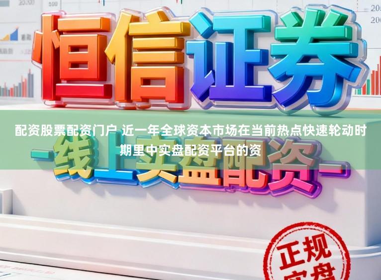 配资股票配资门户 近一年全球资本市场在当前热点快速轮动时期里中实盘配资平台的资