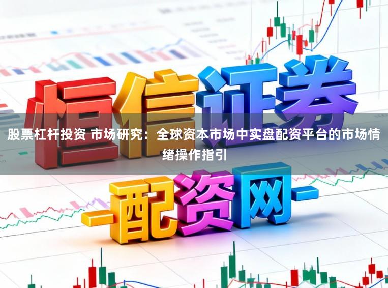 股票杠杆投资 市场研究：全球资本市场中实盘配资平台的市场情绪操作指引