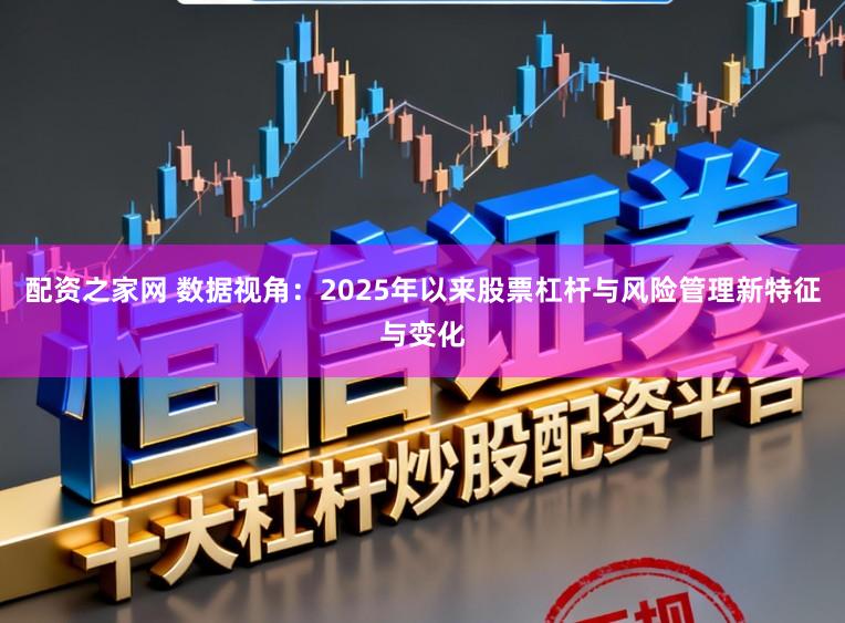配资之家网 数据视角：2025年以来股票杠杆与风险管理新特征与变化