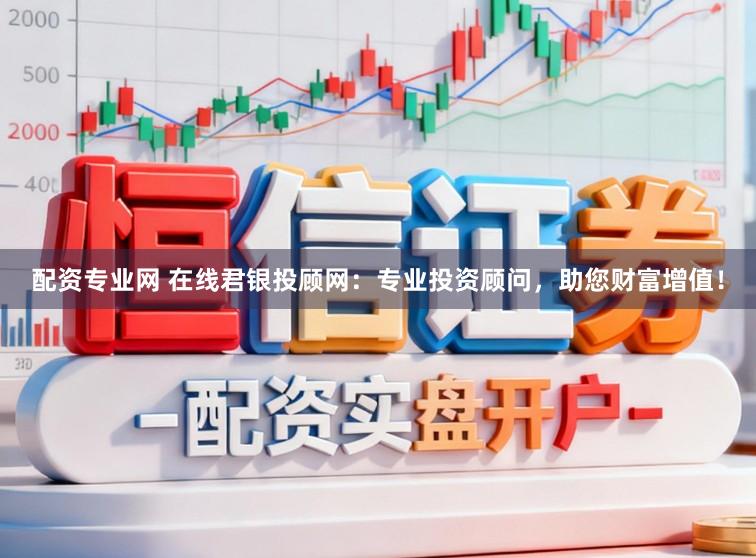 配资专业网 在线君银投顾网：专业投资顾问，助您财富增值！