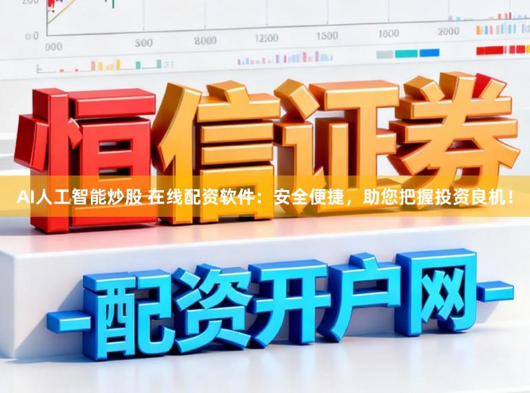 AI人工智能炒股 在线配资软件：安全便捷，助您把握投资良机！