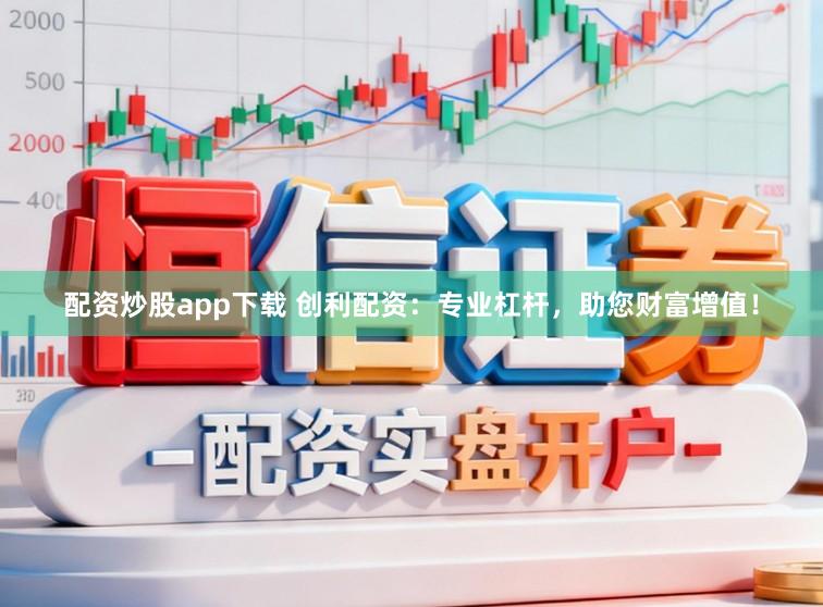 配资炒股app下载 创利配资：专业杠杆，助您财富增值！