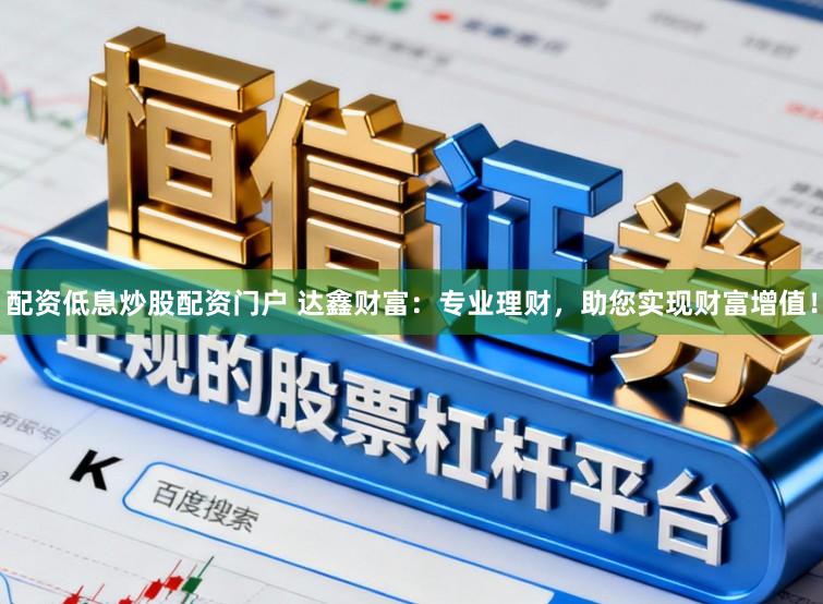 配资低息炒股配资门户 达鑫财富：专业理财，助您实现财富增值！