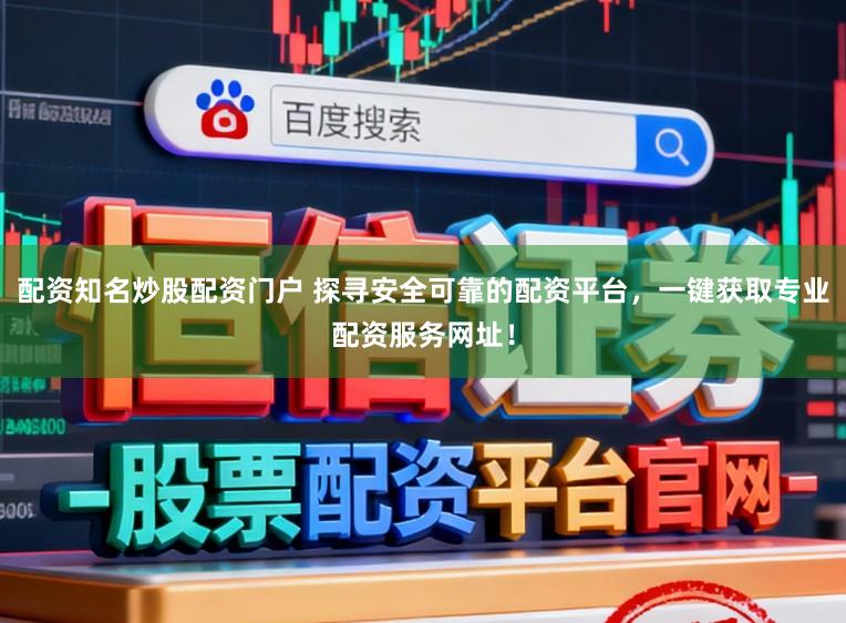 配资知名炒股配资门户 探寻安全可靠的配资平台，一键获取专业配资服务网址！