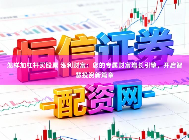 怎样加杠杆买股票 泓利财富：您的专属财富增长引擎，开启智慧投资新篇章
