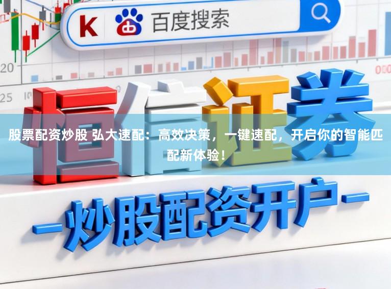 股票配资炒股 弘大速配：高效决策，一键速配，开启你的智能匹配新体验！