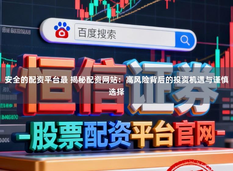 安全的配资平台最 揭秘配资网站：高风险背后的投资机遇与谨慎选择