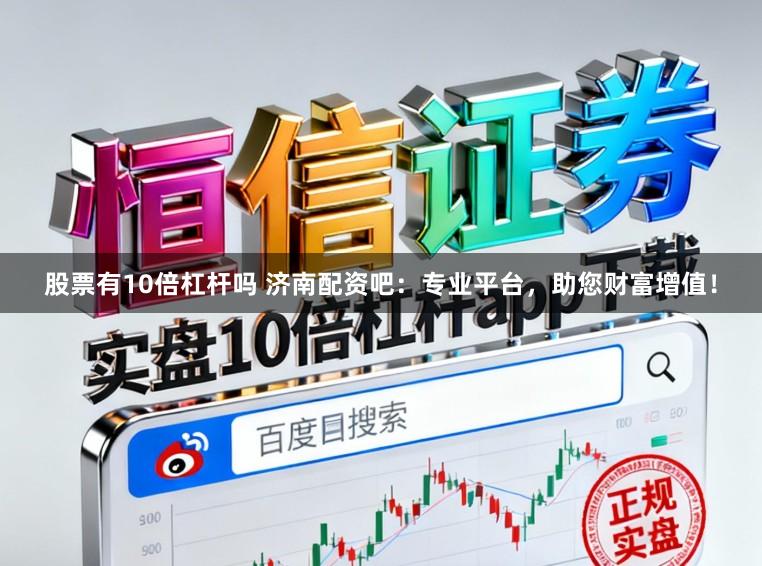 股票有10倍杠杆吗 济南配资吧：专业平台，助您财富增值！